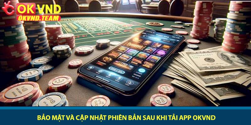 Tải app OKVND - Trải nghiệm cá cược đỉnh cao trên điện thoại 4 Bảo mật và cập nhật phiên bản sau khi tải app OKVND
