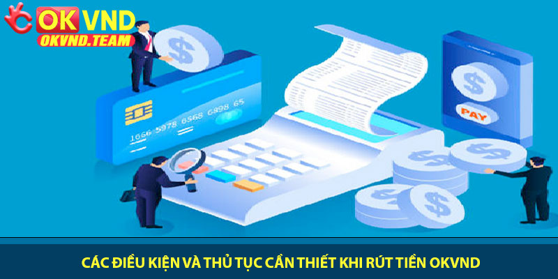 Rút tiền OKVND - Thao tác đơn giản, nhận tiền nhanh 2 Các điều kiện và thủ tục cần thiết khi rút tiền OKVND