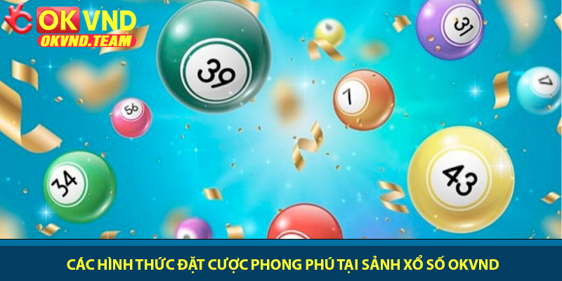 Xổ số OKVND - Cược nhanh, thưởng lớn mỗi ngày 2 Các hình thức đặt cược phong phú tại sảnh xổ số OKVND