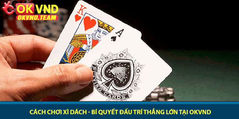 Cách chơi Xì Dách - Bí quyết đấu trí thắng lớn tại OKVND 5 Cách chơi Xì Dách - Bí quyết đấu trí thắng lớn tại OKVND