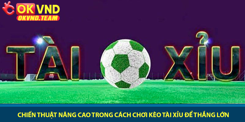 Cách chơi kèo Tài Xỉu - Hướng dẫn soi kèo tại nhà cái OKVND 3 Chiến thuật nâng cao trong cách chơi kèo Tài Xỉu để thắng lớn