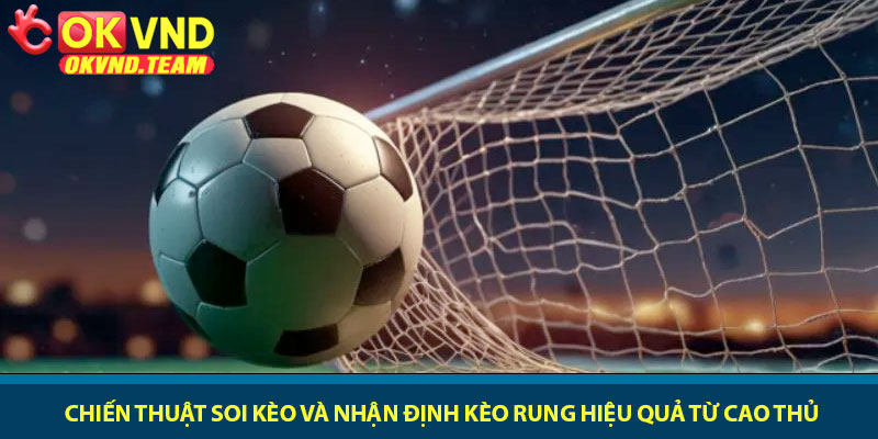Nhận định kèo rung - Cách soi kèo chuẩn xác tại OKVND 3 Chiến thuật soi kèo và nhận định kèo rung hiệu quả từ cao thủ