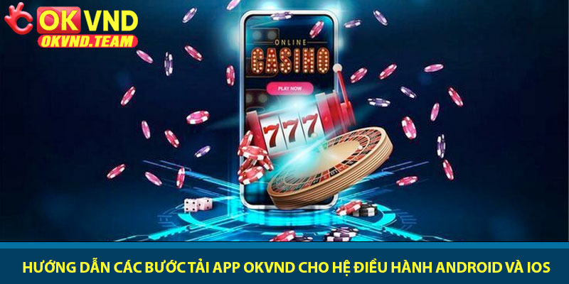 Tải app OKVND - Trải nghiệm cá cược đỉnh cao trên điện thoại 2 Hướng dẫn các bước tải app OKVND cho hệ điều hành Android và IOS