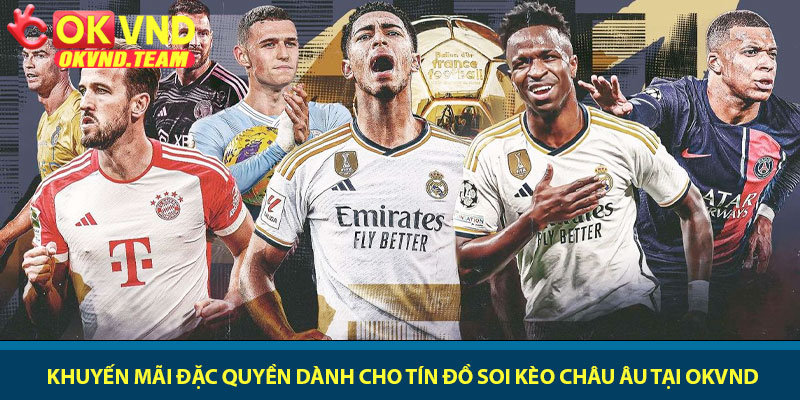 Soi kèo châu Âu - Bí thuật dự đoán và chiến thắng cùng OKVND 4 Khuyến mãi đặc quyền dành cho tín đồ soi kèo châu Âu tại OKVND