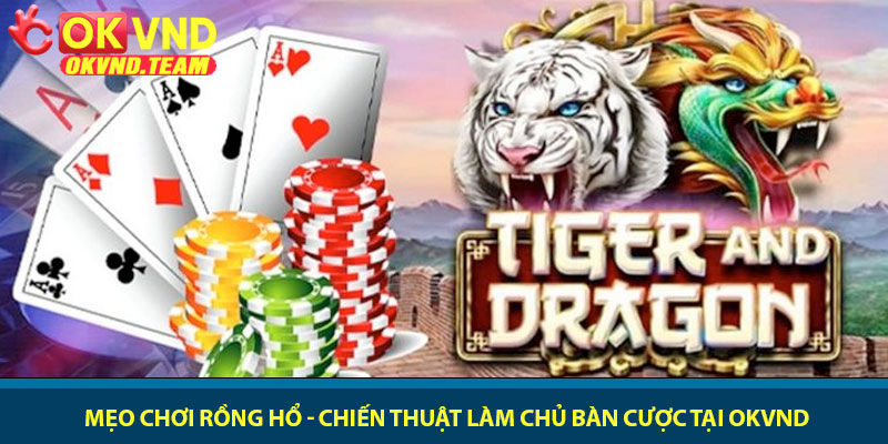 Mẹo chơi Rồng Hổ - Chiến thuật làm chủ bàn cược tại OKVND 6 Mẹo chơi Rồng Hổ - Chiến thuật làm chủ bàn cược tại OKVND