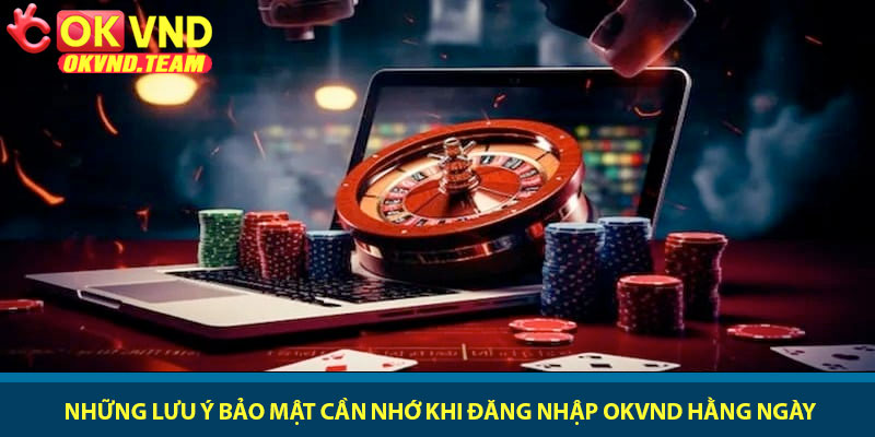 Đăng nhập OKVND - Truy cập vào game nhanh chóng an toàn 4 Những lưu ý bảo mật cần nhớ khi đăng nhập OKVND hằng ngày