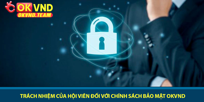 Chính sách bảo mật - Bảo vệ dữ liệu cá nhân tại OKVND 3 Trách nhiệm của hội viên đối với chính sách bảo mật OKVND