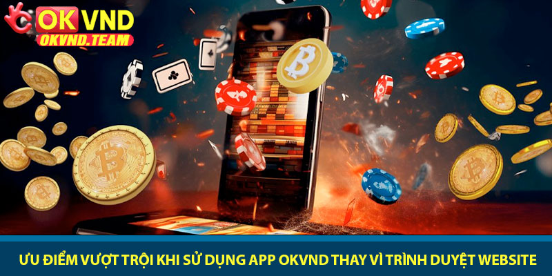 Tải app OKVND - Trải nghiệm cá cược đỉnh cao trên điện thoại 3 Ưu điểm vượt trội khi sử dụng app OKVND thay vì trình duyệt website