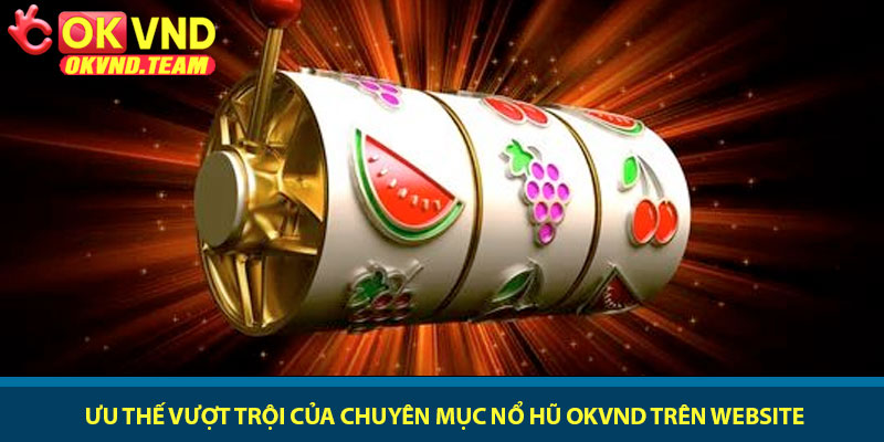 Nổ hũ OKVND - Trải nghiệm slot game đỉnh cao 2026 3 Ưu thế vượt trội của chuyên mục nổ hũ OKVND trên website