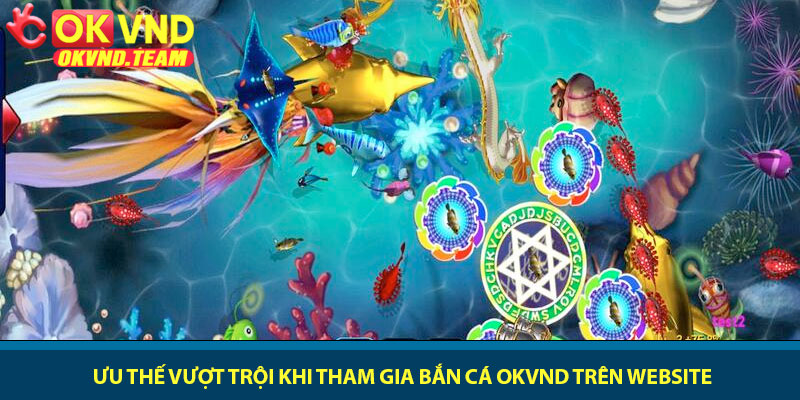 Bắn cá OKVND - Thám hiểm đại dương săn thưởng 2026 3 Ưu thế vượt trội khi tham gia bắn cá OKVND trên website