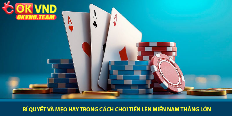 Cách chơi Tiến Lên Miền Nam - Chơi đúng luật tại OKVND 3 Bí quyết và mẹo hay trong cách chơi tiến lên miền nam thắng lớn