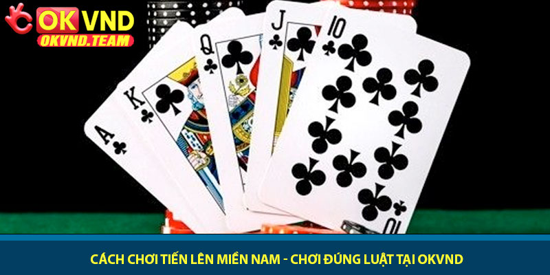 Cách chơi Tiến Lên Miền Nam - Chơi đúng luật tại OKVND 10 Cách chơi Tiến Lên Miền Nam - Chơi đúng luật tại OKVND