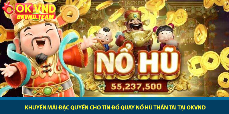 Nổ Hũ Thần Tài - Quay slot may mắn rinh Jackpot tại OKVND 4 Khuyến mãi đặc quyền cho tín đồ quay Nổ Hũ Thần Tài tại OKVND