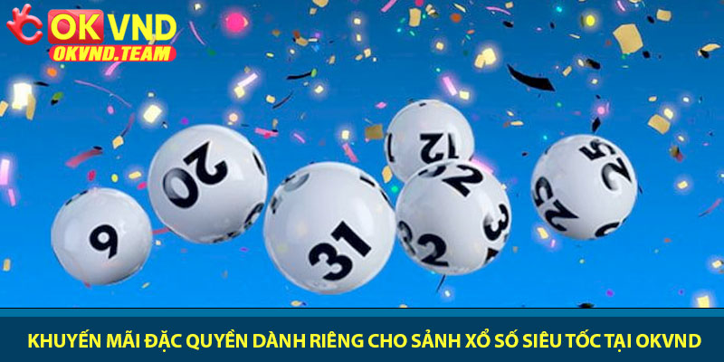 Xổ số siêu tốc - Chơi nhanh, thắng gọn mỗi ngày tại OKVND 4 Khuyến mãi đặc quyền dành riêng cho sảnh xổ số siêu tốc tại OKVND