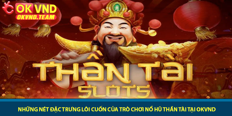 Nổ Hũ Thần Tài - Quay slot may mắn rinh Jackpot tại OKVND 2 Những nét đặc trưng lôi cuốn của trò chơi Nổ Hũ Thần Tài tại OKVND